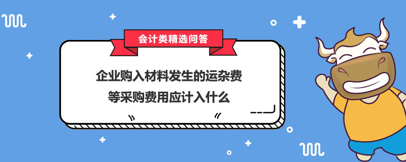 企業(yè)購入材料發(fā)生的運(yùn)雜費(fèi)等采購費(fèi)用應(yīng)計(jì)入什么