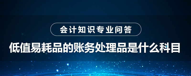 低值易耗品的賬務(wù)處理品是什么科目