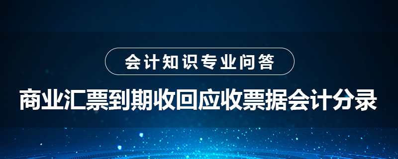 商业汇票到期收回应收票据会计分录怎么做