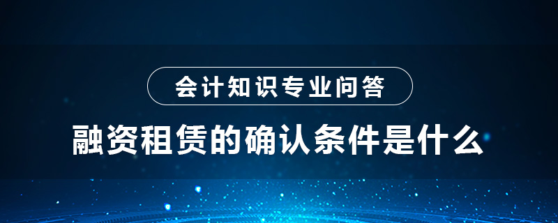 融資租賃的確認(rèn)條件是什么