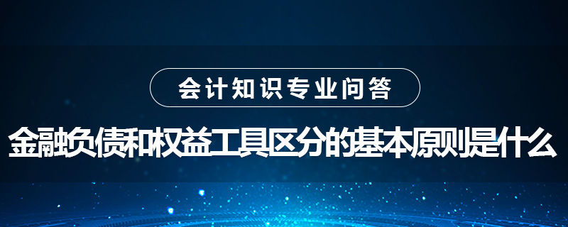 金融負(fù)債和權(quán)益工具區(qū)分的基本原則是什么