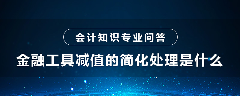 金融工具減值的簡(jiǎn)化處理是什么