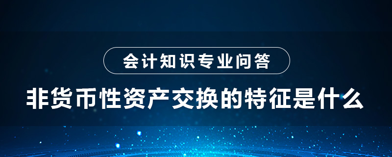 非貨幣性資產(chǎn)交換的特征是什么