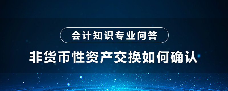 非貨幣性資產(chǎn)交換如何確認(rèn)