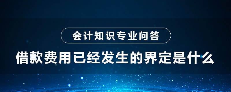 借款費(fèi)用已經(jīng)發(fā)生的界定是什么