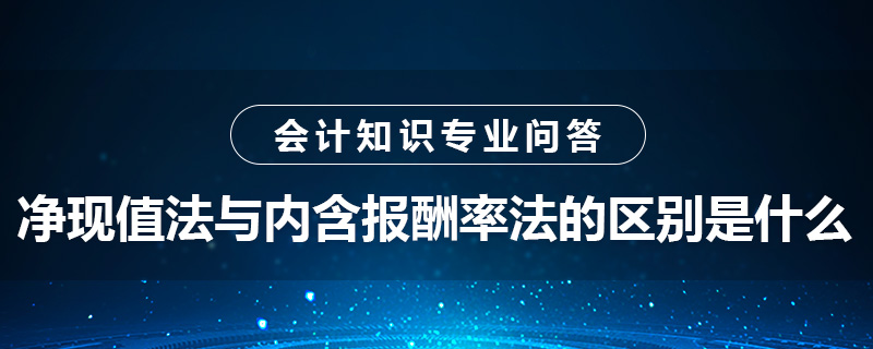 凈現(xiàn)值法與內含報酬率法的區(qū)別是什么