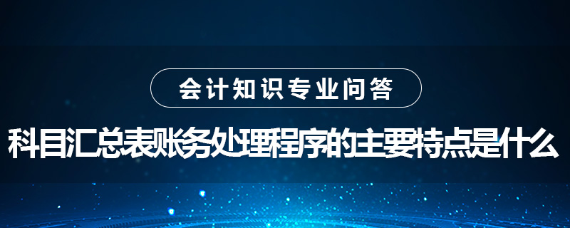 科目汇总表账务处理程序的主要特点是什么