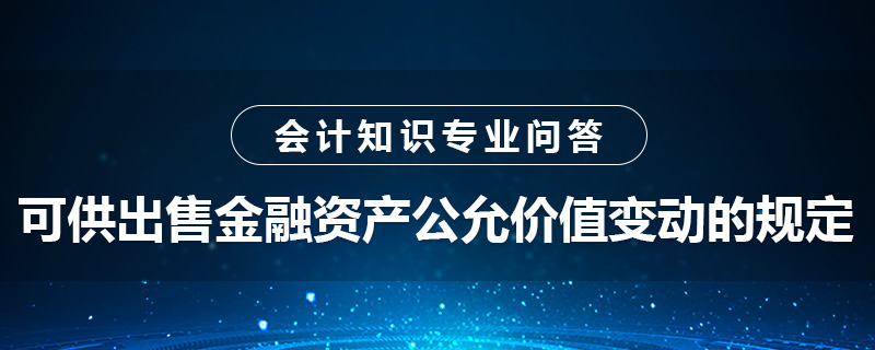 可供出售金融资产公允价值变动的规定是什么