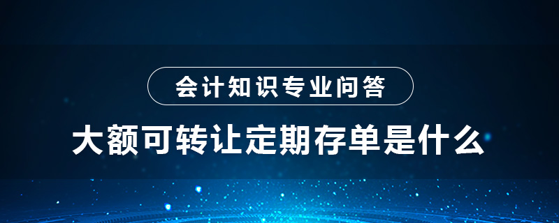 大额可转让定期存单是什么