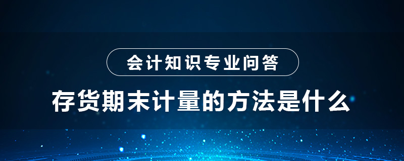 存貨期末計(jì)量的方法是什么