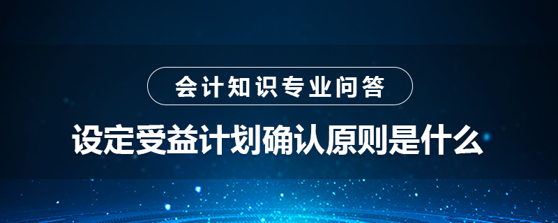 設(shè)定受益計劃確認(rèn)原則是什么