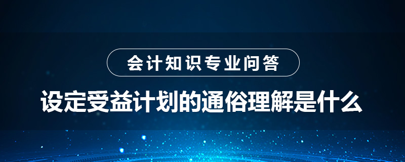 設(shè)定受益計(jì)劃的通俗理解是什么