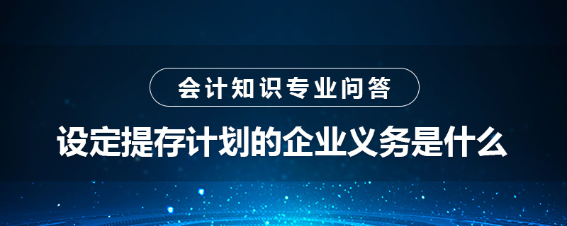 設(shè)定提存計(jì)劃的企業(yè)義務(wù)是什么