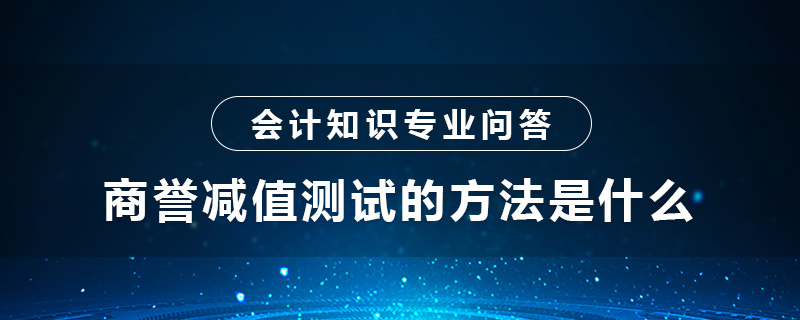 商譽減值測試的方法是什么