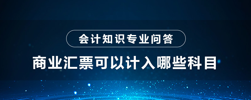 商業(yè)匯票可以計(jì)入哪些科目