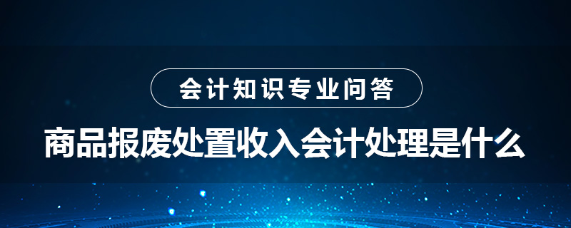商品报废处置收入会计处理是什么
