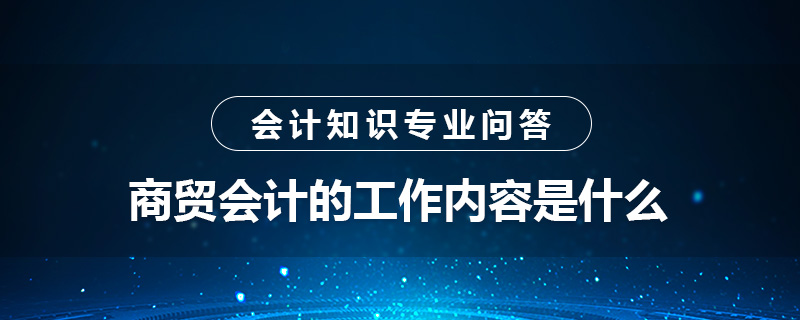 商贸会计的工作内容是什么