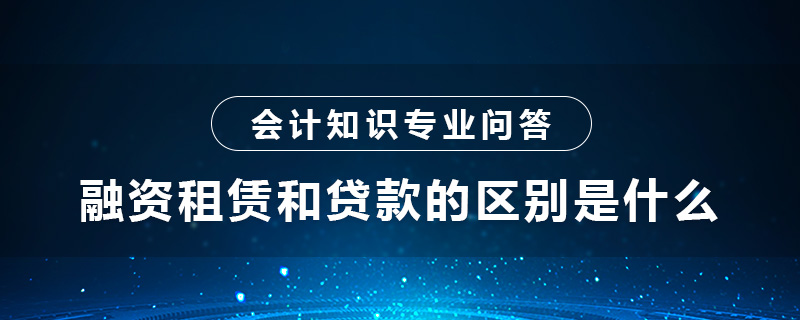 融資租賃和貸款的區(qū)別是什么