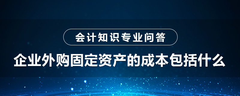 企業(yè)外購固定資產(chǎn)的成本包括什么