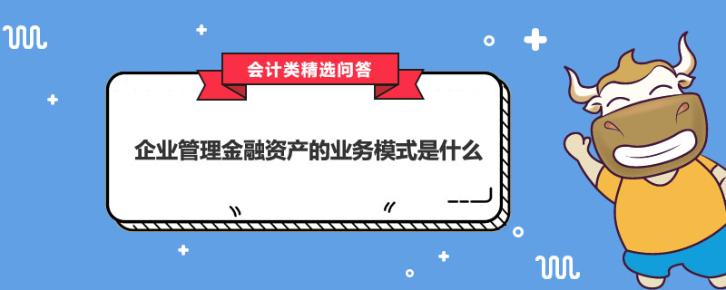 企業(yè)管理金融資產(chǎn)的業(yè)務(wù)模式是什么