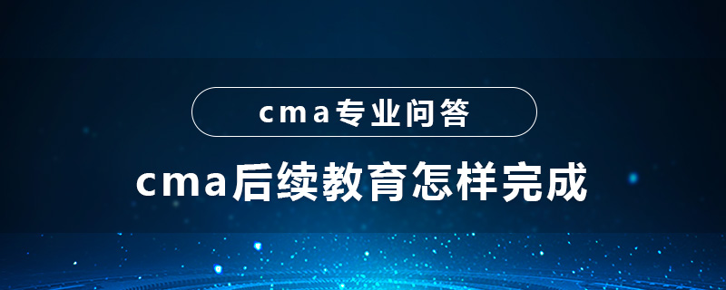 cma后續(xù)教育怎樣完成