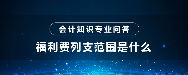 福利費(fèi)列支范圍是什么