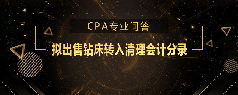 拟出售钻床转入清理会计分录