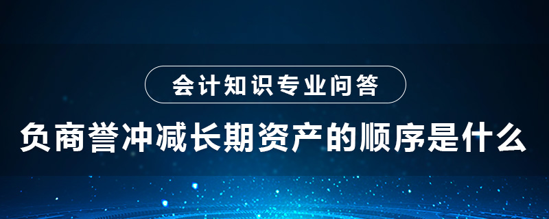 负商誉冲减长期资产的顺序是什么