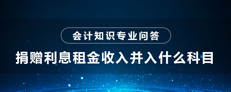 捐贈(zèng)利息租金收入并入什么科目