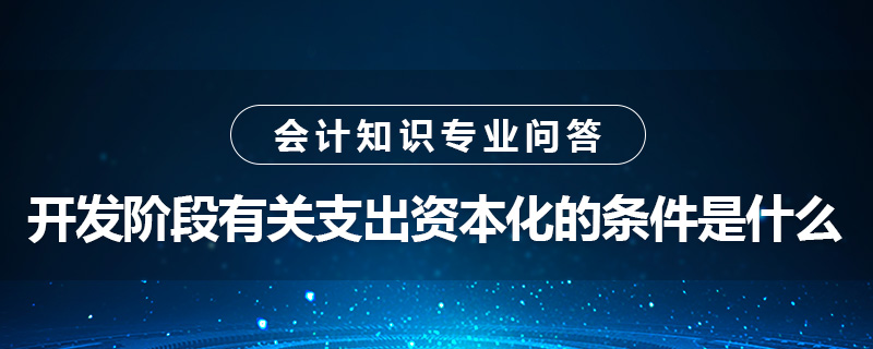 開發(fā)階段有關(guān)支出資本化的條件是什么