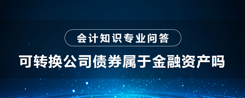 可轉(zhuǎn)換公司債券屬于金融資產(chǎn)嗎