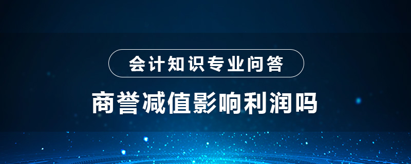 商譽(yù)減值影響利潤(rùn)嗎