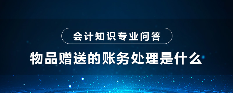 物品赠送的账务处理是什么