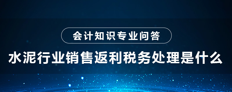 水泥行业销售返利税务处理是什么
