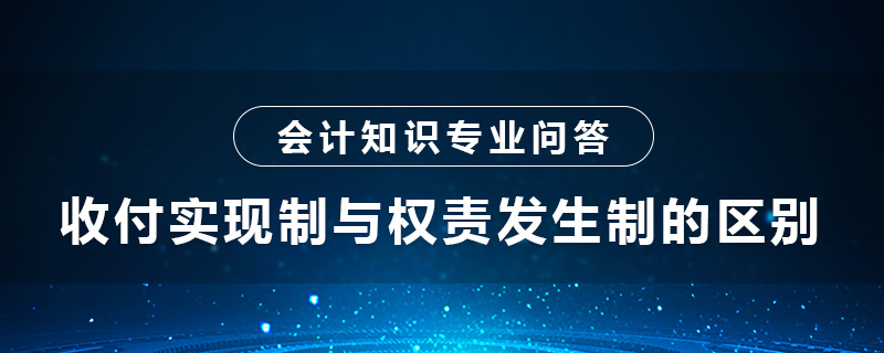 收付實現(xiàn)制與權(quán)責(zé)發(fā)生制的區(qū)別是什么