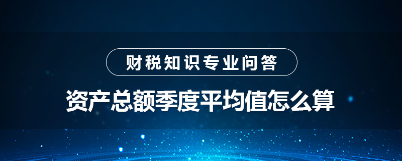 資產(chǎn)總額季度平均值怎么算