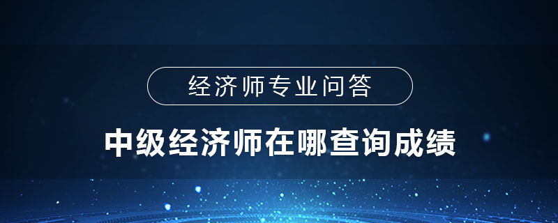中级经济师在哪查询成绩
