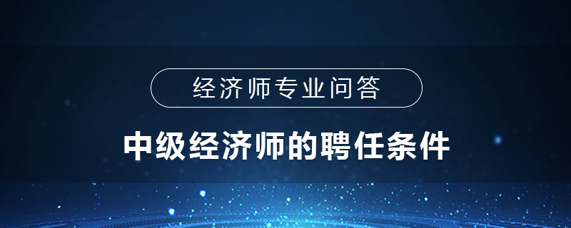 中级经济师的聘任条件