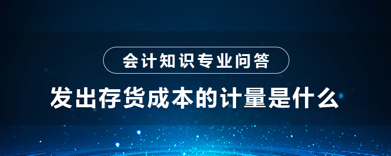 發(fā)出存貨成本的計量是什么