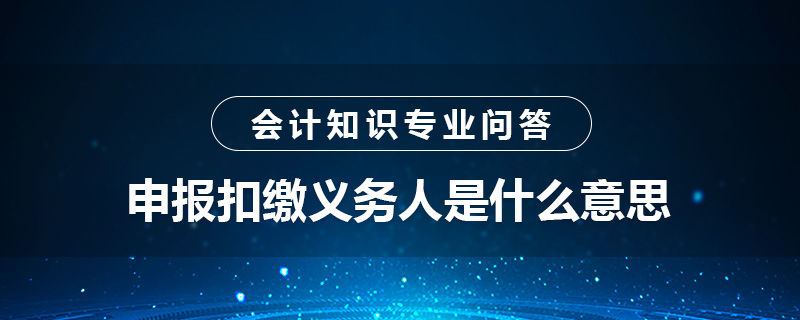 申報扣繳義務(wù)人是什么意思