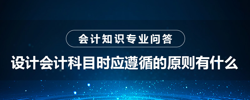 设计会计科目时应遵循的原则有什么