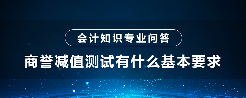 商譽(yù)減值測試有什么基本要求