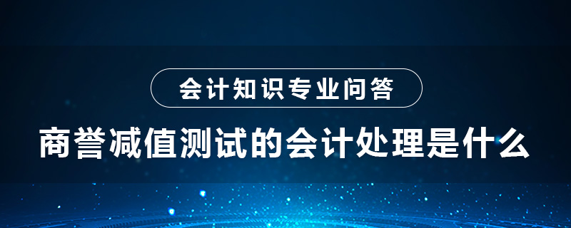 商譽減值測試的會計處理是什么