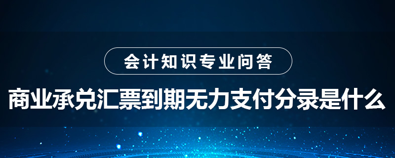 商業(yè)承兌匯票到期無力支付分錄是什么