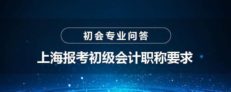 上海報考初級會計職稱要求是什么