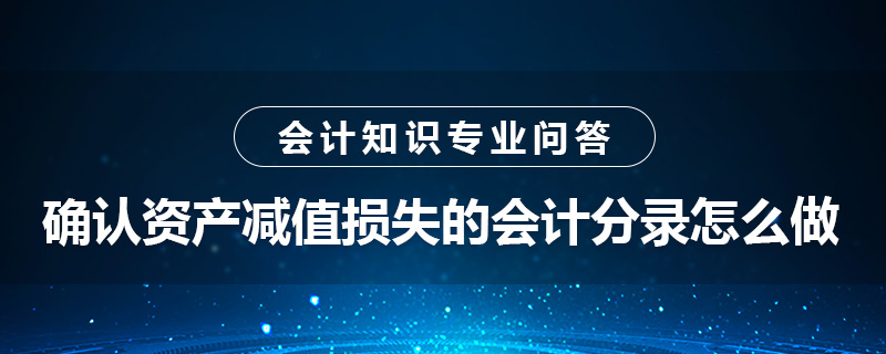 確認(rèn)資產(chǎn)減值損失的會(huì)計(jì)分錄怎么做