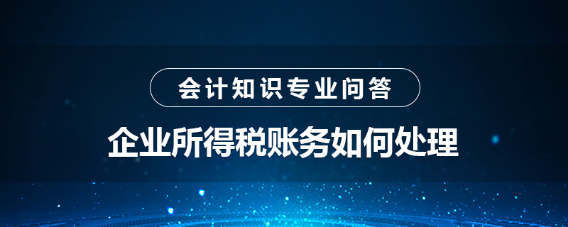 企业所得税账务如何处理