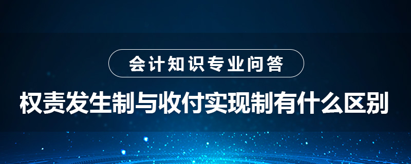 權(quán)責(zé)發(fā)生制與收付實現(xiàn)制有什么區(qū)別