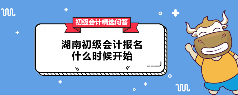 湖南初級會計報名什么時候開始