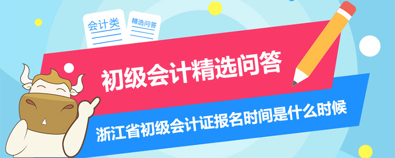 浙江省初級會計證報名時間是什么時候